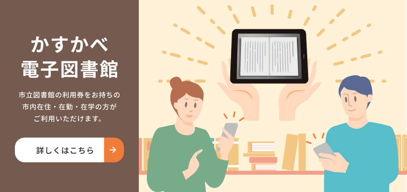 かすかべ電子図書館　市立図書館の利用券をお持ちの市内在住・在勤・在学の方がご利用いただけます　詳しくはこちら　新しいタブで開きます